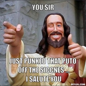 jesus-says-meme-generator-you-sir-just-punked-that-puto-off-the-siccnes-i-salute-you-802675.jpg